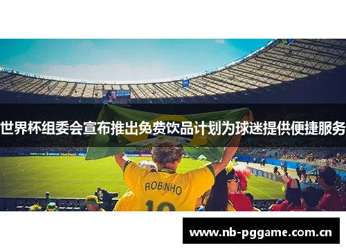 世界杯组委会宣布推出免费饮品计划为球迷提供便捷服务