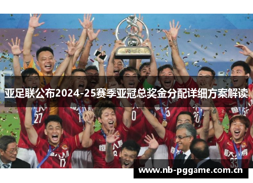 亚足联公布2024-25赛季亚冠总奖金分配详细方案解读 亚足联公布2024-25赛季亚冠总奖金分配详细方案解读